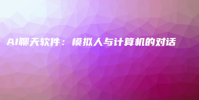AI聊天软件：模拟人与计算机的对话插图