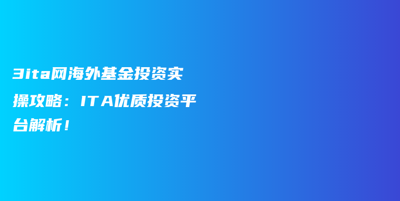 3ita网海外基金投资实操攻略：ITA优质投资平台解析！插图