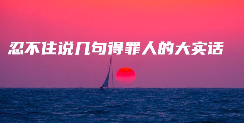 忍不住说几句得罪人的大实话插图