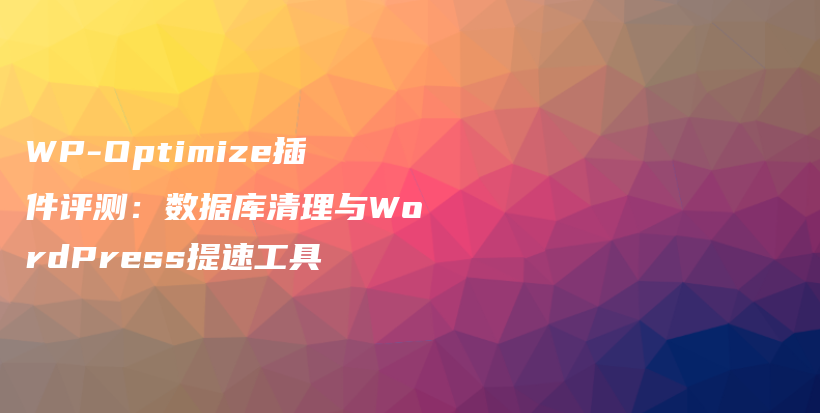 WP-Optimize插件评测:数据库清理与WordPress提速工具插图 WP-Optimize插件评测:数据库清理与WordPress提速工具插图