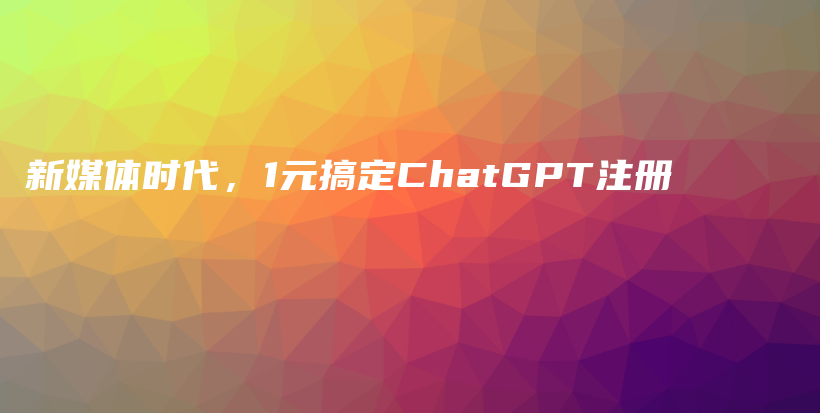 新媒体时代，1元搞定ChatGPT注册插图