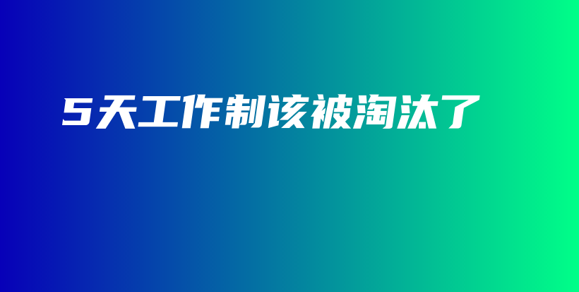 5天工作制该被淘汰了插图