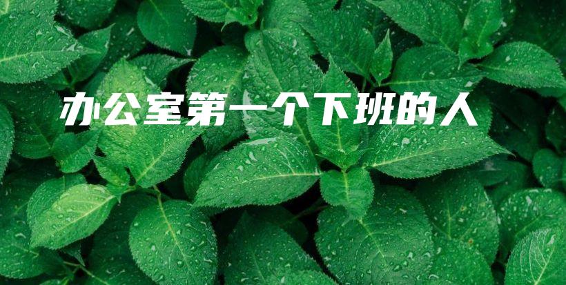 办公室第一个下班的人插图