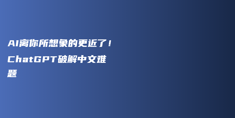 AI离你所想象的更近了！ChatGPT破解中文难题插图