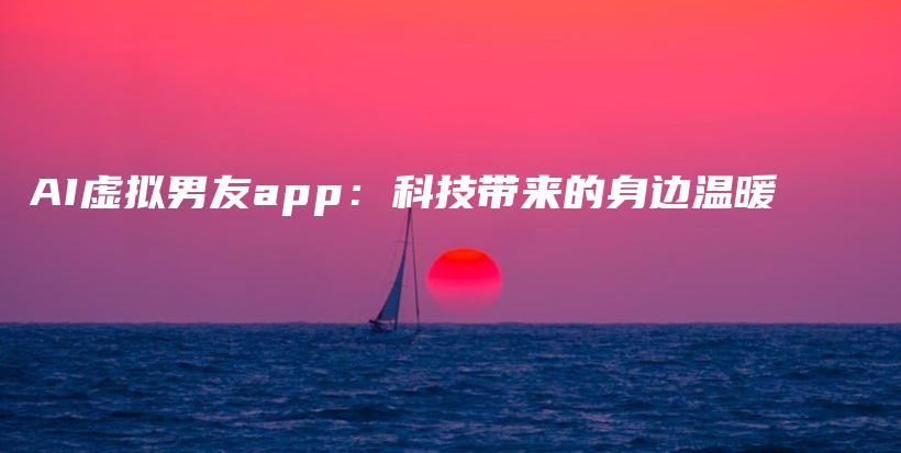 AI虚拟男友app：科技带来的身边温暖插图