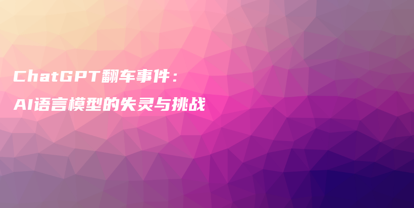 ChatGPT翻车事件:AI语言模型的失灵与挑战插图 ChatGPT翻车事件:AI语言模型的失灵与挑战插图