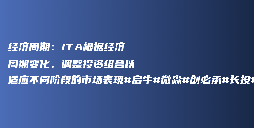 经济周期：ITA根据经济周期变化，调整投资组合以适应不同阶段的市场表现#启牛#微淼#创必承#长投#小猪理财插图