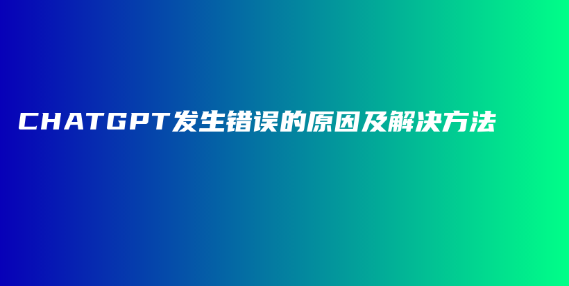 CHATGPT发生错误的原因及解决方法插图 CHATGPT发生错误的原因及解决方法插图