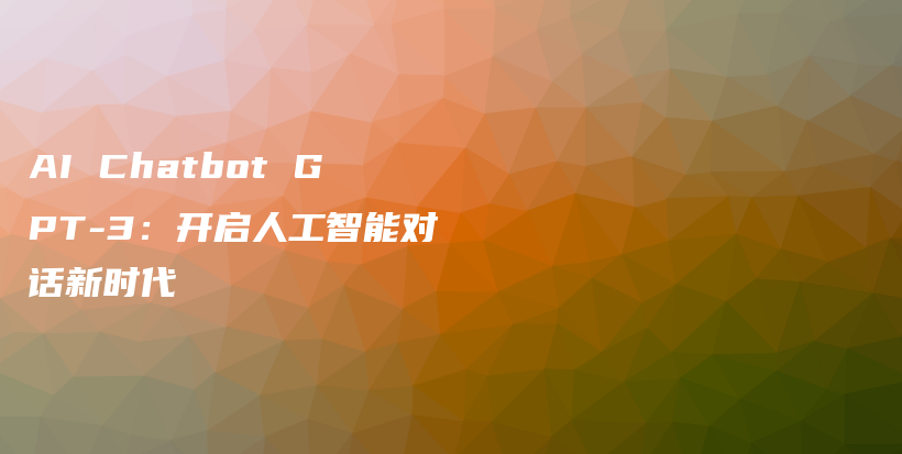 AI Chatbot GPT-3：开启人工智能对话新时代插图